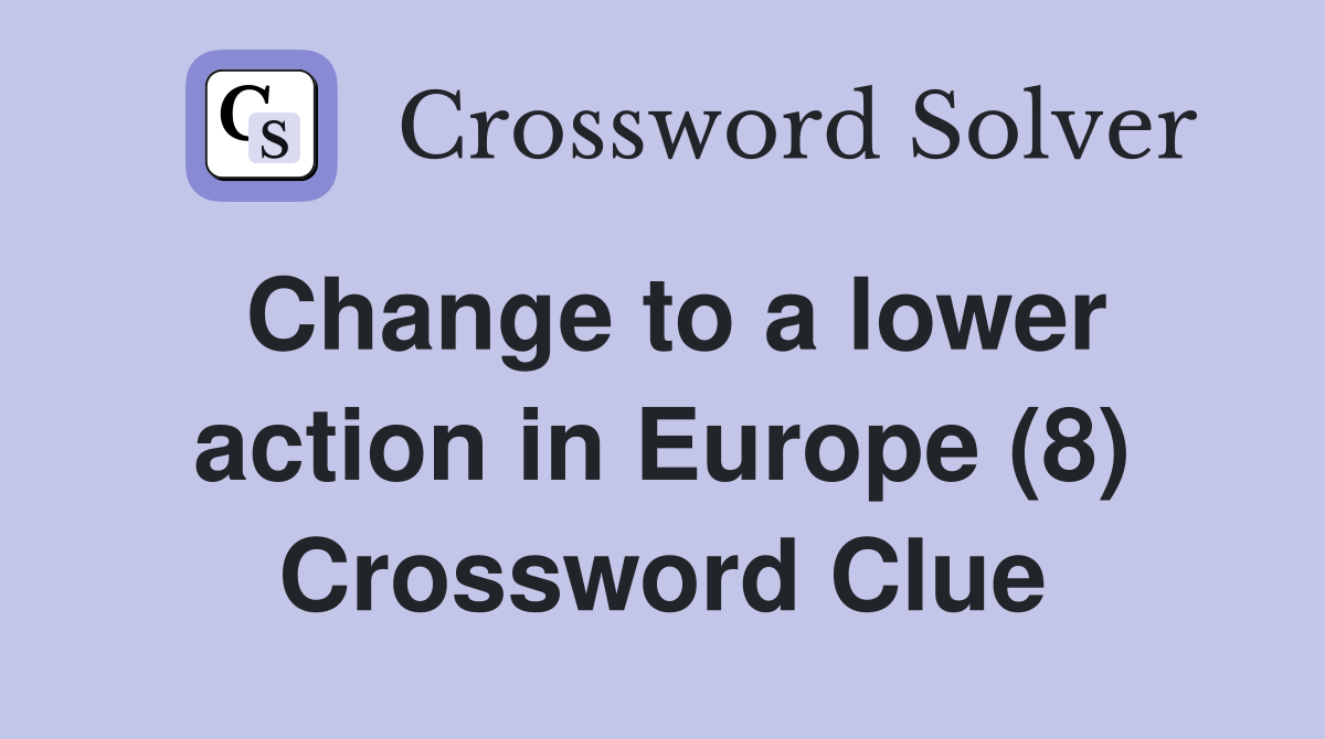 Change to a lower action in Europe (8) Crossword Clue Answers